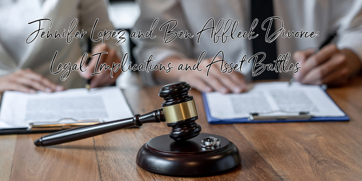Jennifer Lopez and Ben Affleck Divorce: Legal Implications and Asset Battles